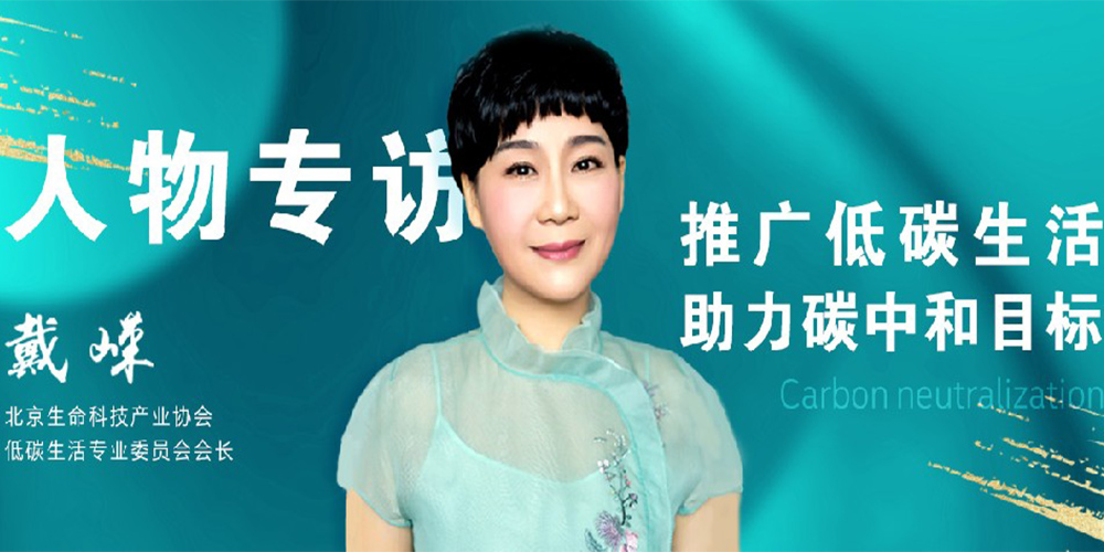 Exclusive interview with Chairman Dai Rong of the Low Carbon Life Professional Committee of the Beijing Life Science and Technology Industry Association